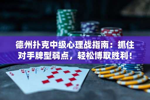 德州扑克中级心理战指南：抓住对手牌型弱点，轻松博取胜利！