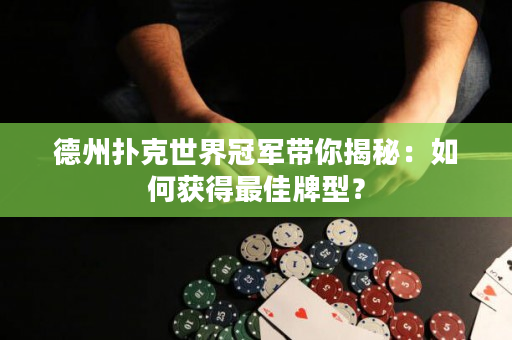 德州扑克世界冠军带你揭秘：如何获得最佳牌型？
