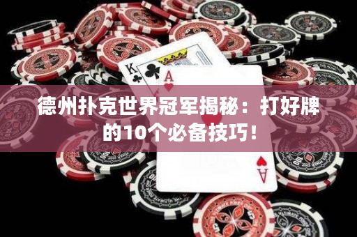德州扑克世界冠军揭秘：打好牌的10个必备技巧！
