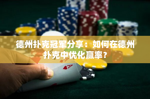 德州扑克冠军分享：如何在德州扑克中优化赢率？