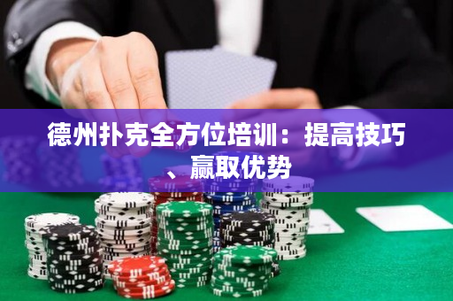 德州扑克全方位培训：提高技巧、赢取优势
