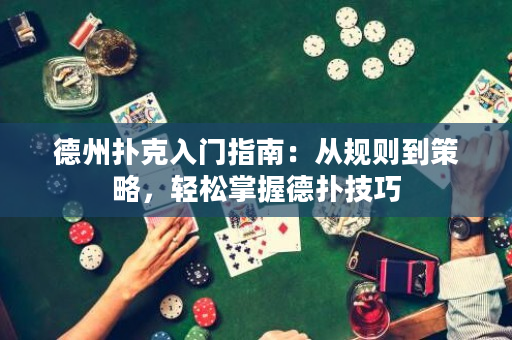德州扑克入门指南：从规则到策略，轻松掌握德扑技巧