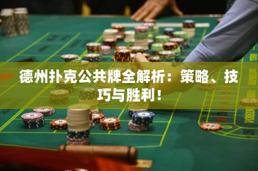 德州扑克公共牌全解析：策略、技巧与胜利！