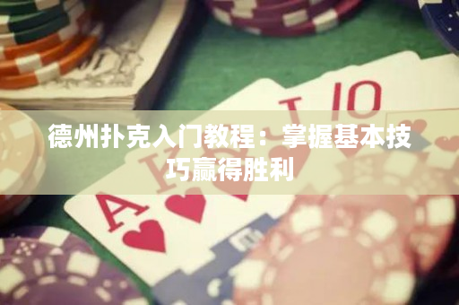 德州扑克入门教程：掌握基本技巧赢得胜利