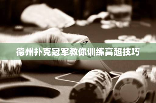 德州扑克冠军教你训练高超技巧