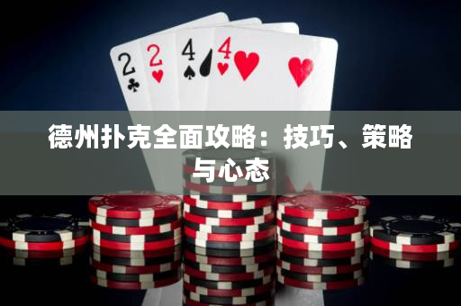 德州扑克全面攻略：技巧、策略与心态
