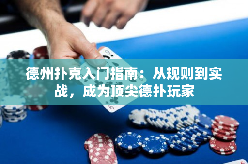 德州扑克入门指南：从规则到实战，成为顶尖德扑玩家