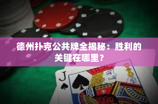 德州扑克公共牌全揭秘：胜利的关键在哪里？