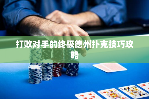 打败对手的终极德州扑克技巧攻略
