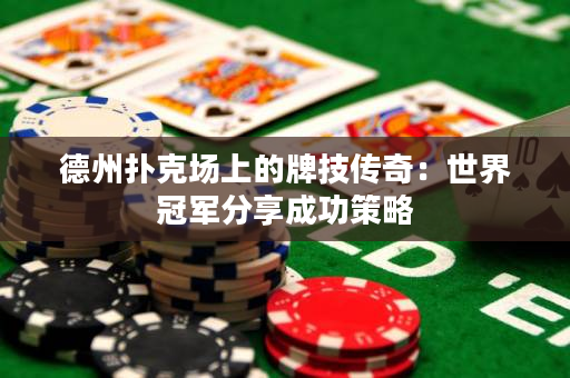 德州扑克场上的牌技传奇：世界冠军分享成功策略