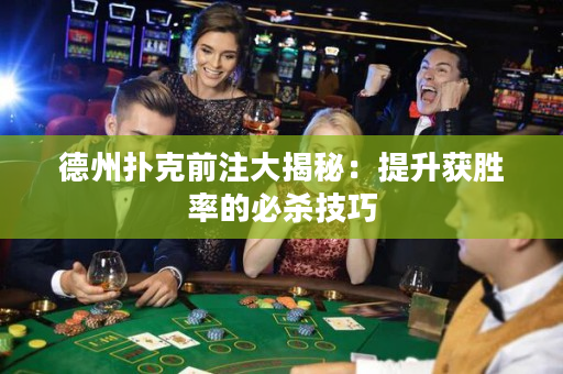 德州扑克前注大揭秘：提升获胜率的必杀技巧