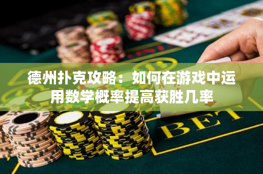 德州扑克攻略：如何在游戏中运用数学概率提高获胜几率