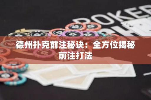 德州扑克前注秘诀：全方位揭秘前注打法