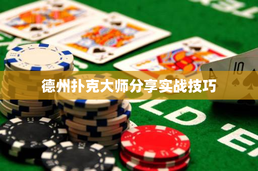德州扑克大师分享实战技巧