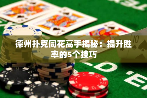 德州扑克同花高手揭秘：提升胜率的5个技巧