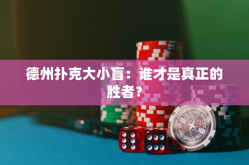 德州扑克大小盲：谁才是真正的胜者？