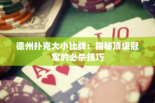 德州扑克大小比牌：揭秘顶级冠军的必杀技巧