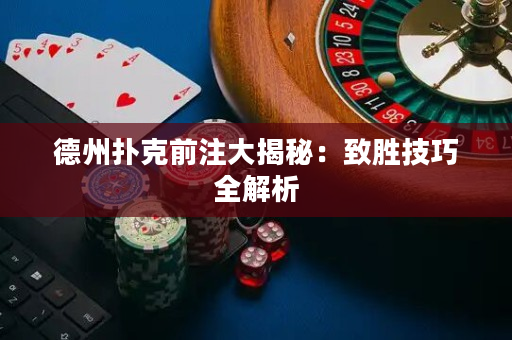 德州扑克前注大揭秘：致胜技巧全解析