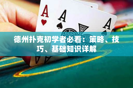 德州扑克初学者必看：策略、技巧、基础知识详解