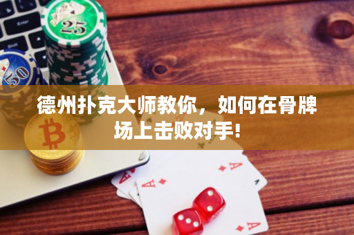 德州扑克大师教你，如何在骨牌场上击败对手!