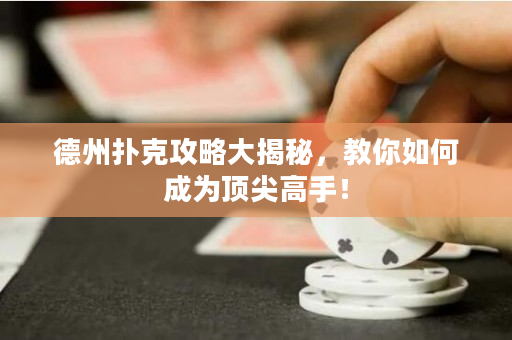 德州扑克攻略大揭秘，教你如何成为顶尖高手！