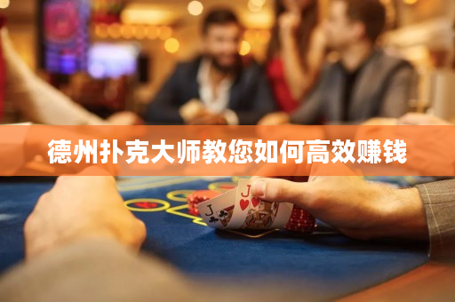 德州扑克大师教您如何高效赚钱