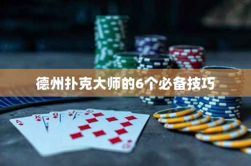 德州扑克大师的6个必备技巧