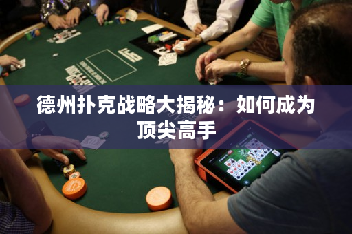 德州扑克战略大揭秘：如何成为顶尖高手