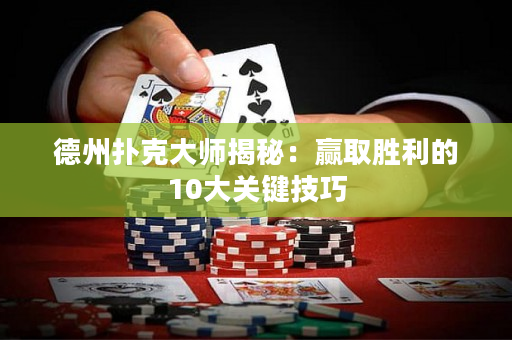 德州扑克大师揭秘：赢取胜利的10大关键技巧