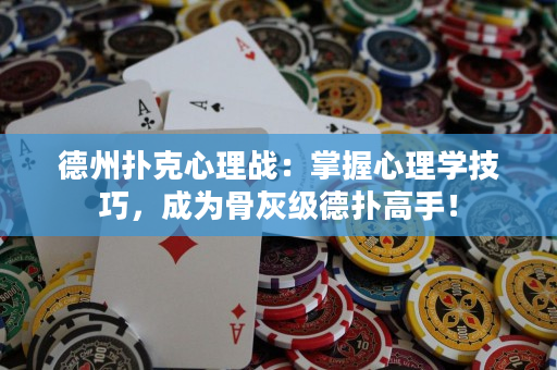 德州扑克心理战：掌握心理学技巧，成为骨灰级德扑高手！