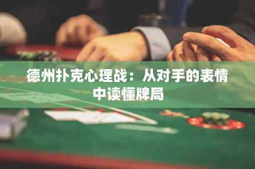 德州扑克心理战：从对手的表情中读懂牌局