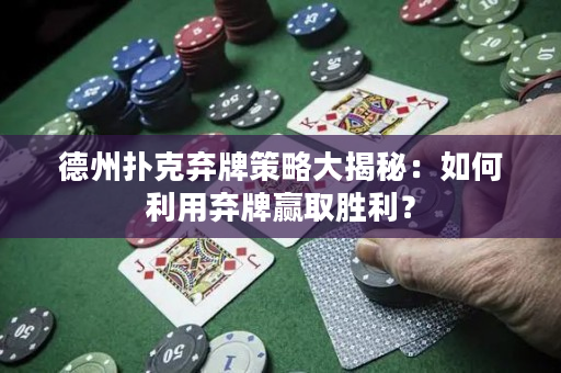德州扑克弃牌策略大揭秘：如何利用弃牌赢取胜利？