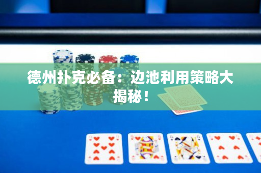 德州扑克必备：边池利用策略大揭秘！