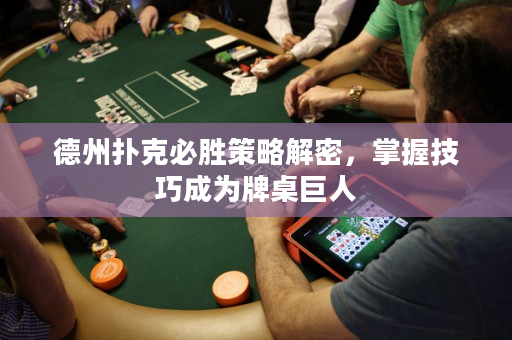 德州扑克必胜策略解密，掌握技巧成为牌桌巨人