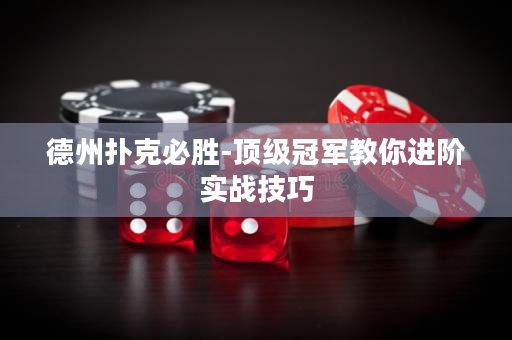 德州扑克必胜-顶级冠军教你进阶实战技巧