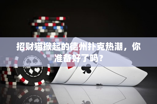 招财猫掀起的德州扑克热潮，你准备好了吗？