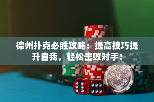 德州扑克必胜攻略：提高技巧提升自我，轻松击败对手！