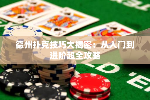 德州扑克技巧大揭密：从入门到进阶超全攻略