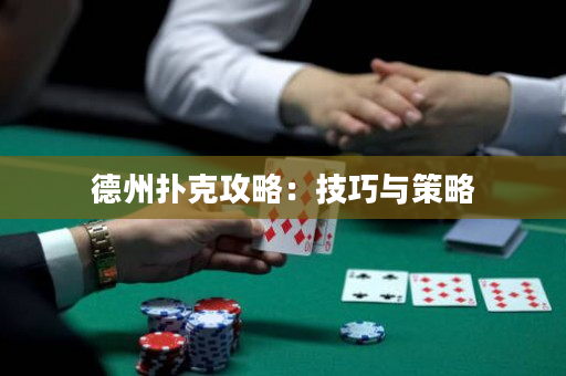 德州扑克攻略：技巧与策略