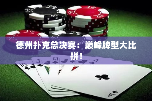 德州扑克总决赛：巅峰牌型大比拼！