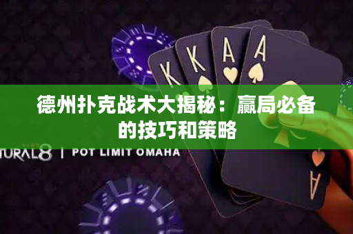 德州扑克战术大揭秘：赢局必备的技巧和策略