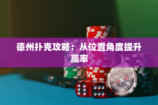 德州扑克攻略：从位置角度提升赢率