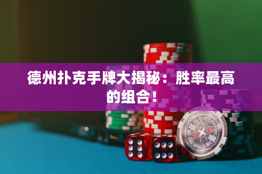 德州扑克手牌大揭秘：胜率最高的组合！