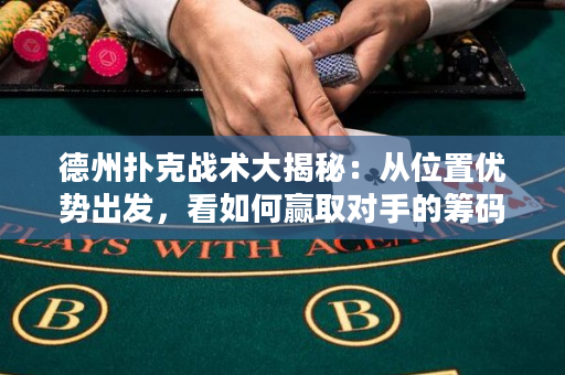 德州扑克战术大揭秘：从位置优势出发，看如何赢取对手的筹码！