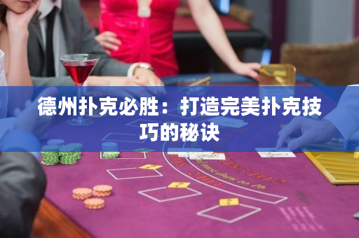 德州扑克必胜：打造完美扑克技巧的秘诀