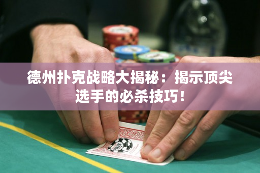德州扑克战略大揭秘：揭示顶尖选手的必杀技巧！