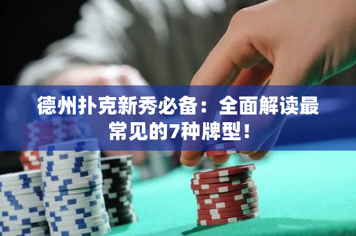 德州扑克新秀必备：全面解读最常见的7种牌型！