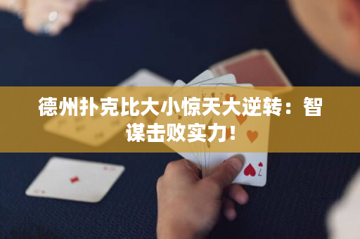 德州扑克比大小惊天大逆转：智谋击败实力！