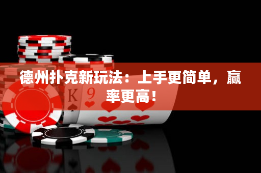 德州扑克新玩法：上手更简单，赢率更高！
