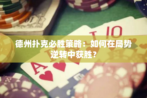 德州扑克必胜策略：如何在局势逆转中获胜？